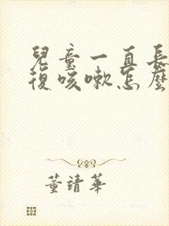 儿童一直长期反复咳嗽怎么办封面