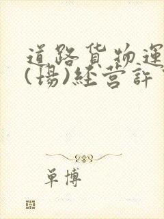 道路货物运输站(场)经营许可