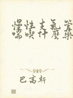 慢性支气管炎气喘吃什么药效果最好