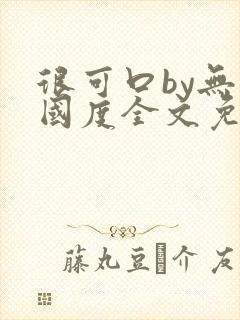 很可口by无罪国度全文免费笔趣阁