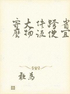 寄大件跨省用什么物流便宜