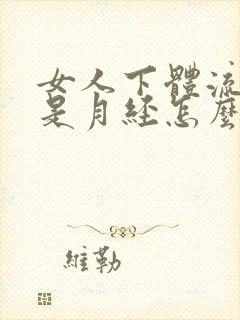 女人下体流血不是月经怎么回事