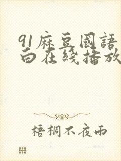 91麻豆国语对白在线播放