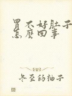 胃不好肚子大是怎么回事