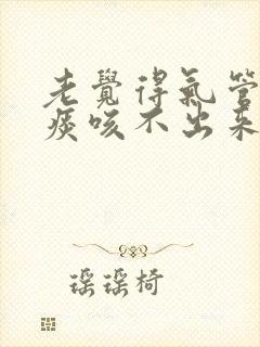 老觉得气管里有痰咳不出来