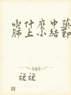 吃什么中药能消肺上小结节