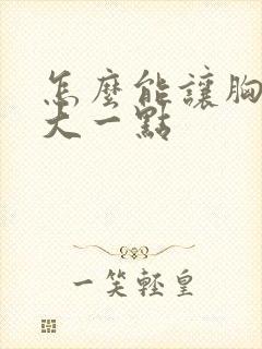 怎么能让胸部变大一点封面