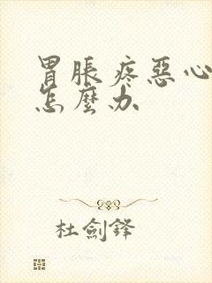 胃胀疼恶心想吐怎么办