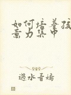 如何培养孩子注意力集中