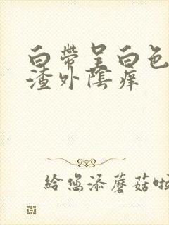 白带呈白色豆腐渣外阴痒