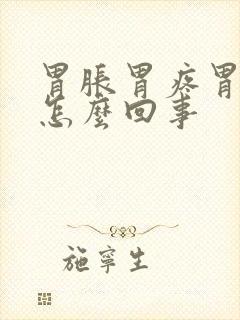 胃胀胃疼胃堵是怎么回事