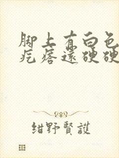 脚上有白色的小疙瘩还硬硬的