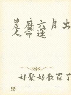 农历六月出生的人命运