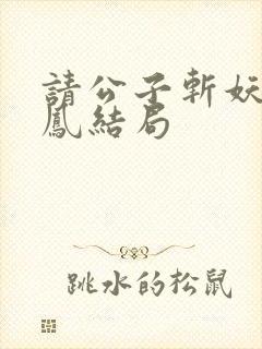 请公子斩妖帝女凤结局