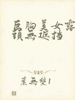 巨胸美女露双奶头无遮挡