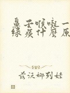 鼻子喉咙一直有绿痰什么原因封面