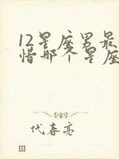 12星座男最珍惜哪个星座女