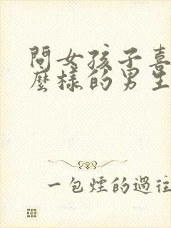 问女孩子喜欢什么样的男生合适吗