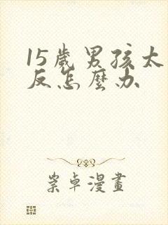 15岁男孩太逆反怎么办封面