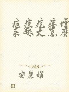 疤痕疙瘩增生越来越大怎么办