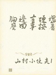 胸边有硬块是怎么回事按着有点疼