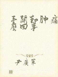 手关节肿痛是怎么回事