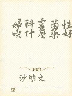 妇科霉菌性阴炎吃什么药好得快