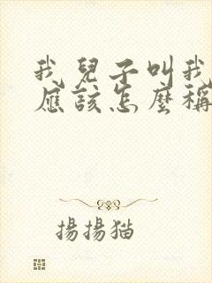 我儿子叫我叔叔应该怎么称呼