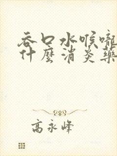 吞口水喉咙痛吃什么消炎药