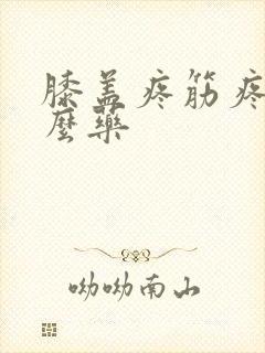 膝盖疼筋疼吃什么药