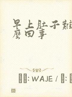 早上肚子难受怎么回事