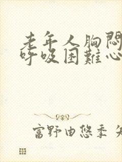 老年人胸闷气短呼吸困难心慌怎么治封面