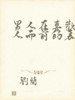 男人在喜欢的女人面前的表现