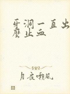 牙洞一直出血怎么止血