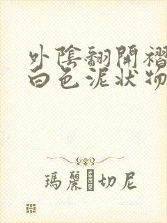 外阴翻开褶皱有白色泥状物很痒