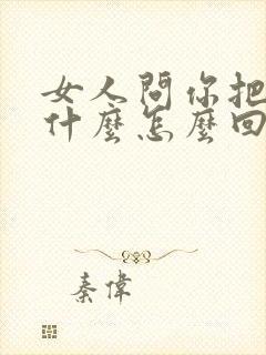 女人问你把她当什么怎么回答