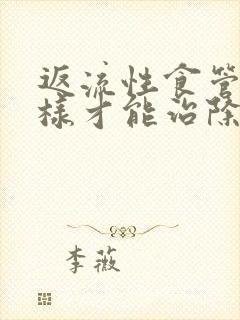 返流性食管炎怎样才能治除根