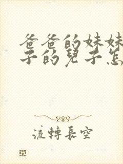 爸爸的妹妹的儿子的儿子怎么称呼