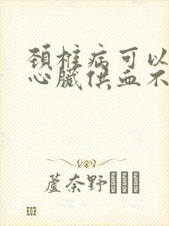 颈椎病可以引起心脏供血不足吗