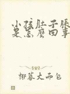 小孩肚子胀吐了是怎么回事