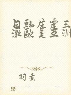 日韩床震三级刺激欧美亚洲国产激情