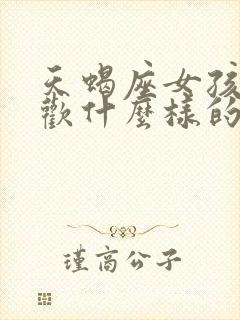 天蝎座女孩子喜欢什么样的男孩子