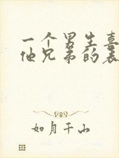 一个男生喜欢你他兄弟的表现