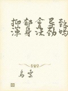 抑郁会导致头晕浑身没劲吗