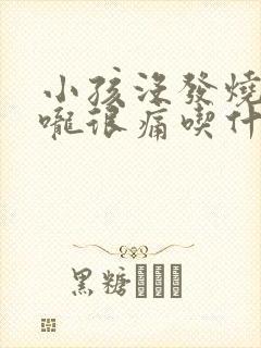 小孩没发烧但喉咙很痛吃什么药