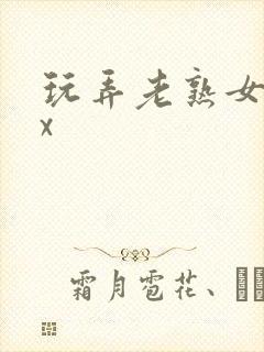 玩弄老熟女xxx