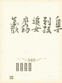 怎么追到自己喜欢的女孩子