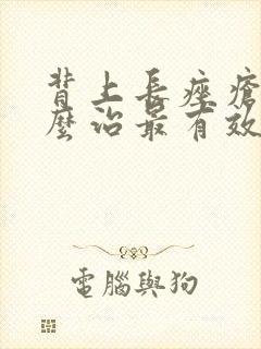 背上长痤疮了怎么治最有效