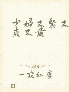 少妇又紧又色又爽又黄