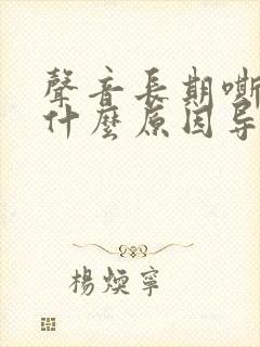 声音长期嘶哑是什么原因导致